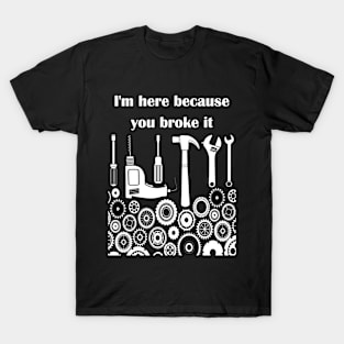 I'm here because you broke it t shirt T-Shirt